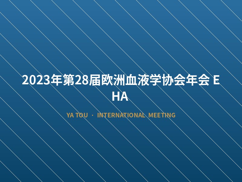 2023年第28届欧洲血液学协会年会（EHA）